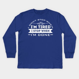 I Don't Stop When I'm Tired, I Stop When I'm Done Kids Long Sleeve T-Shirt